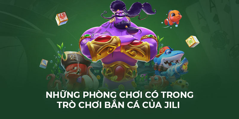 Những phòng chơi có trong trò chơi bắn cá của JILI 