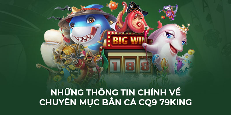 Những thông tin chính về chuyên mục bắn cá CQ9 79king