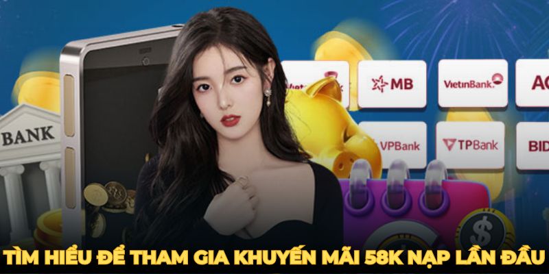 Tìm hiểu để tham gia khuyến mãi 58k nạp lần đầu